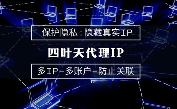 代理服务器的类型有哪些？四叶天代理IP怎么样